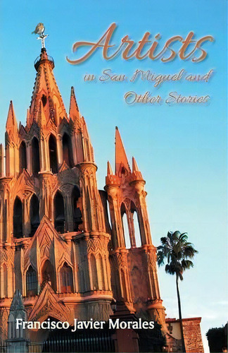 Artists In San Miguel And Other Stories, De Francisco Javier Morales. Editorial Palibrio, Tapa Blanda En Español