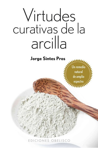 Virtudes curativas de la arcilla: Un remedio natural de amplio espectro, de Sintes Pros, Jorge. Editorial Ediciones Obelisco, tapa blanda en español, 2013