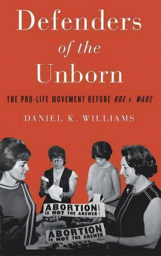 Defenders Of The Unborn : The Pro-life Movement Before Roe, De Daniel K. Williams. Editorial Oxford University Press Inc En Inglés