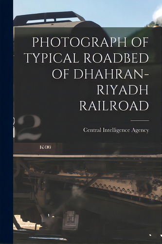 Photograph Of Typical Roadbed Of Dhahran-riyadh Railroad, De Central Intelligence Agency. Editorial Hassell Street Pr, Tapa Blanda En Inglés