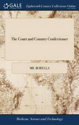 The Court And Country Confectioner: Or, The House-keeper's Guide; To A More Speedy, Plain, And Fa..., De Borella. Editorial Gale Ecco Print Ed, Tapa Dura En Inglés