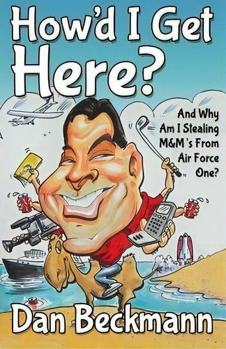 How'd I Get Here? And Why Am I Stealing M&m's From Air Force One?, De Dan Beckmann. Editorial Morgan James Publishing Llc, Tapa Blanda En Inglés