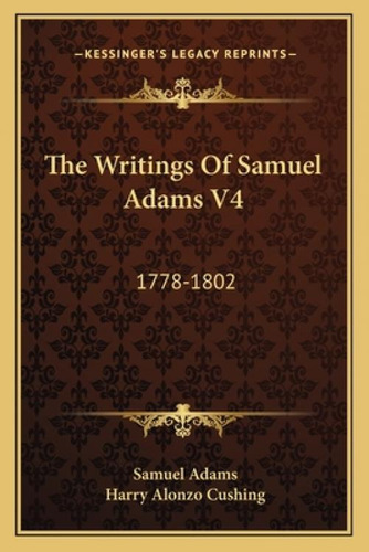 The Writings Of Samuel Adams V4: 1778-1802, De Adams, Samuel. Kessinger's Legacy Reprints, Vol. 4. Editorial Kessinger Pub Llc, Tapa Blanda En Inglés