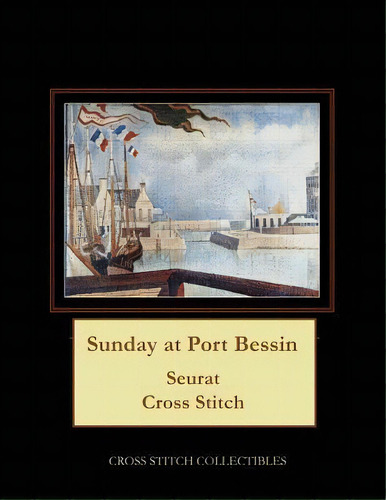 Sunday At Port Bessin : Seurat Cross Stitch Pattern, De Kathleen George. Editorial Createspace Independent Publishing Platform, Tapa Blanda En Inglés