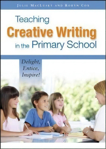 Teaching Creative Writing In The Primary School: Delight, Entice, Inspire!, De Julie Maclusky. Editorial Open University Press, Tapa Blanda En Inglés