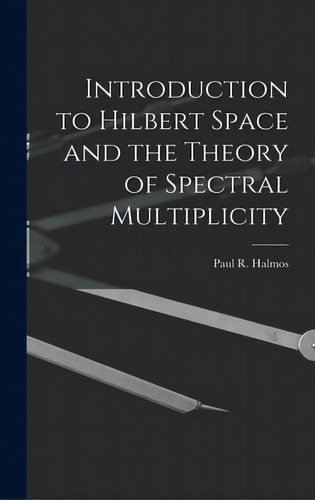Introduction To Hilbert Space And The Theory Of Spectral Multiplicity, De Halmos, Paul R. (paul Richard) 1916-. Editorial Hassell Street Pr, Tapa Dura En Inglés