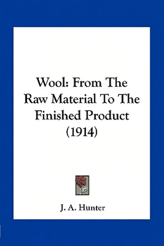 Wool: From The Raw Material To The Finished Product (1914), De Hunter, J. A.., Vol. 1. Editorial Kessinger Pub Llc, Tapa Blanda En Inglés