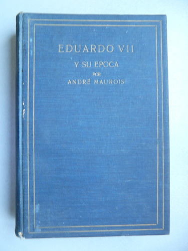 Eduardo Vii Y Su Época - Por André Maurois - Edt. Juventud 