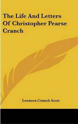 The Life And Letters Of Christopher Pearse Cranch, De Leonora Cranch Scott. Editorial Kessinger Publishing, Tapa Dura En Inglés
