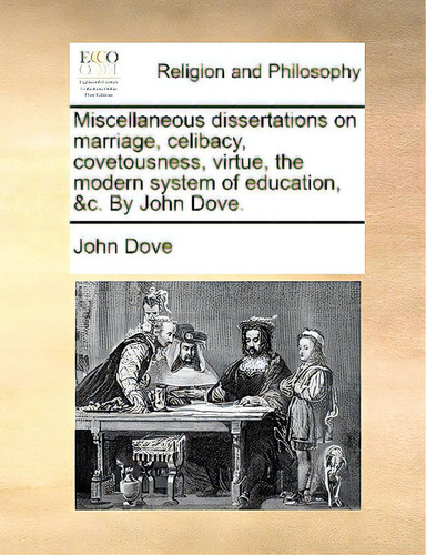 Miscellaneous Dissertations On Marriage, Celibacy, Covetousness, Virtue, The Modern System Of Edu..., De Dove, John., Vol. 1. Editorial Gale Ecco Print Ed, Tapa Blanda En Inglés