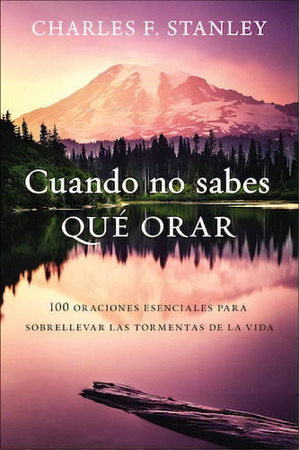 Cuando no sabes qué orar: 100 oraciones esenciales para sobrellevar las tormentas de la vida, de Stanley, Charles F.. Editorial Grupo Nelson, tapa blanda en español, 2021