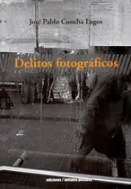 Comprar Delitos Fotograficos, De Concha Lagos, José Pablo. Editorial Metales Pesados, Tapa Blanda, Edición 1 En Español, 2016
