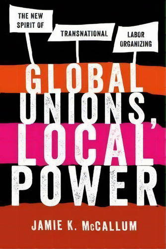 Global Unions, Local Power : The New Spirit Of Transnational Labor Organizing, De Jamie K. Mccallum. Editorial Cornell University Press, Tapa Blanda En Inglés