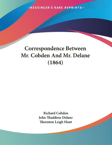 Correspondence Between Mr. Cobden And Mr. Delane (1864), De Cobden, Richard., Vol. 1. Editorial Kessinger Pub Llc, Tapa Blanda En Inglés