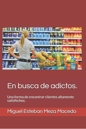 Libro: En Busca De Adictos.: Una Forma De Encontrar Clientes