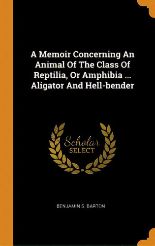 A Memoir Concerning An Animal Of The Class Of Reptilia, Or Amphibia ... Aligator And Hell-bender, De Barton, Benjamin S.. Editorial Franklin Classics, Tapa Dura En Inglés