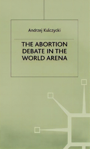 The Abortion Debate In The World Arena, De A. Kulczycki. Editorial Palgrave Macmillan, Tapa Dura En Inglés