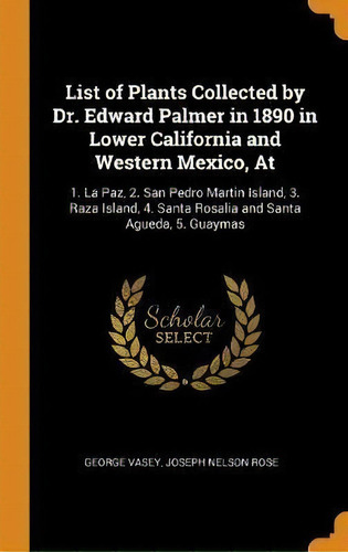 List Of Plants Collected By Dr. Edward Palmer In 1890 In Lower California And Western Mexico, At, De George Vasey. Editorial Franklin Classics, Tapa Dura En Inglés