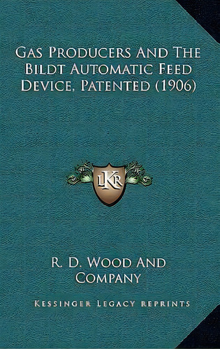 Gas Producers And The Bildt Automatic Feed Device, Patented (1906), De R D Wood And Company. Editorial Kessinger Publishing, Tapa Blanda En Inglés