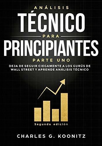 Analisis Tecnico Para Principiantes Parte Uno (segunda Edicion) : Deja De Seguir Ciegamente A Los..., De Charles G Koonitz. Editorial TriPod Solutions Inc., Tapa Blanda En Español