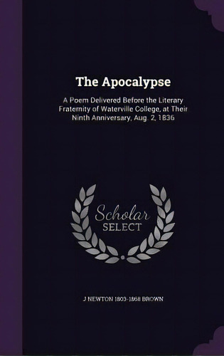 The Apocalypse: A Poem Delivered Before The Literary Fraternity Of Waterville College, At Their N..., De Brown, J. Newton 1803-1868. Editorial Palala Pr, Tapa Dura En Inglés