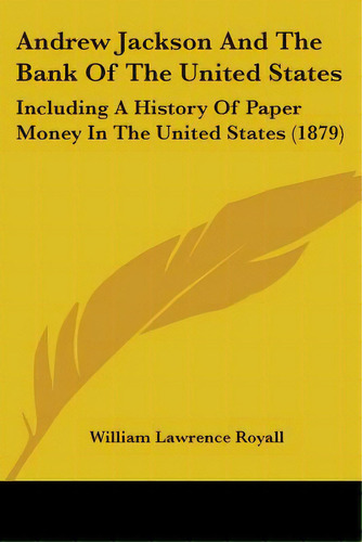 Andrew Jackson And The Bank Of The United States: Including A History Of Paper Money In The Unite..., De Royall, William Lawrence. Editorial Kessinger Pub Llc, Tapa Blanda En Inglés