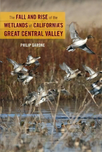 The Fall And Rise Of The Wetlands Of California's Great Central Valley, De Philip Garone. Editorial University Of California Press, Tapa Blanda En Inglés