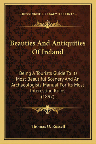 Beauties And Antiquities Of Ireland: Being A Tourists Guide To Its Most Beautiful Scenery And An ..., De Russell, Thomas O.. Editorial Kessinger Pub Llc, Tapa Blanda En Inglés