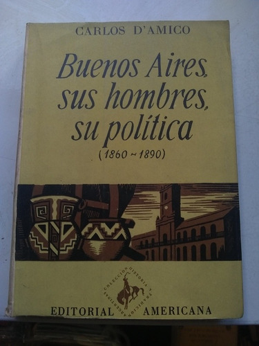 Carlos D'amico. Buenos Aires, Sus Hombres, Su Política. 