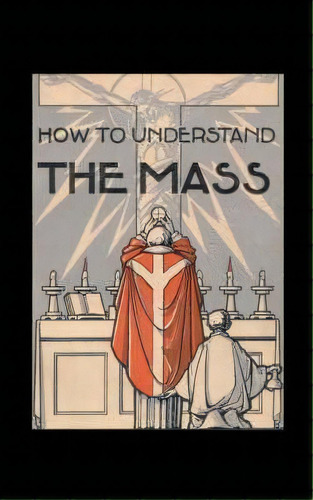 How To Understand The Mass, De Gaspar Lefebvre. Editorial Catholic Authors Press, Tapa Blanda En Inglés