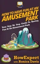 Comprar How To Have Fun At An Amusement Park - Your Step-by-step Guide To Having Fun At An Amusement Park, De Ronica Davis. Editorial Createspace Independent Publishing Platform, Tapa Blanda En Inglés