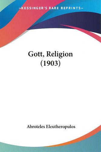 Gott, Religion (1903), De Eleutheropulos, Abroteles. Editorial Kessinger Pub Llc, Tapa Blanda En Inglés