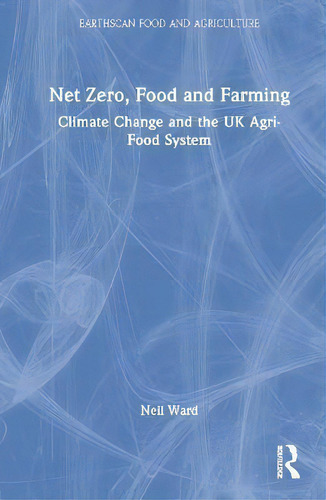 Net Zero, Food And Farming : Climate Change And The Uk Agri-food System, De Neil Ward., Vol. 1. Editorial Routledge, Tapa Dura En Inglés