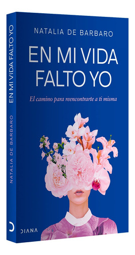 En Mi Vida Falto Yo: El Camino Para Reencontrarte A Ti Misma, De Natalia De Barbaro. Fuera De Colección, Vol. 1. Editorial Grupo Planeta, Tapa Blanda, Edición 1 En Español, 2024