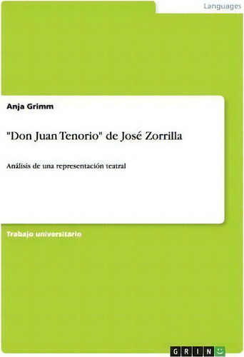 Don Juan Tenorio De Jos Zorrilla: Análisis De Una Representación Teatral, De Anja Grimm. Trabajo Universitario, Vol. 1. Editorial Grin Verlag, Tapa Blanda En Español