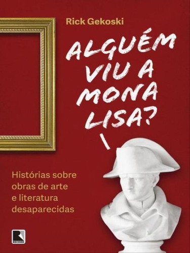 Alguém Viu A Mona Lisa?: Historias Sobre Obras De Arte E Literatura Desaparecidas, De Gekoski, Rick. Editora Record, Capa Mole, Edição 1ª Edição - 2015 Em Português