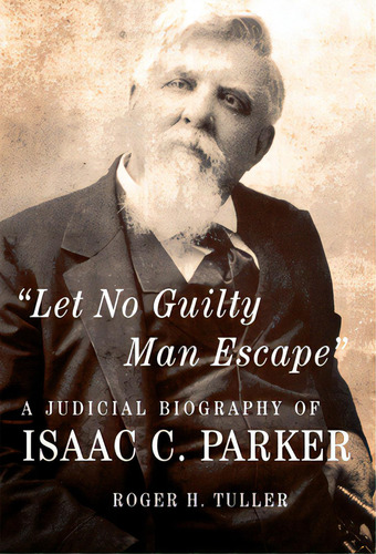 Let No Guilty Man Escape: A Judicial Biography Of Isaac C. Parker, De Tuller, Roger H.. Editorial Univ Of Oklahoma Pr, Tapa Blanda En Inglés