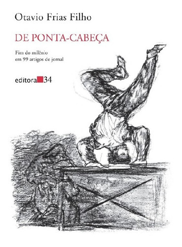 De Ponta Cabeça Fim Do Milênio Em 99 Artigos De Jornal: De Ponta Cabeça Fim Do Milênio Em 99 Artigos De Jornal, De Frias Filho, Otavio. Editora Editora 34, Capa Mole, Edição 1 Em Português