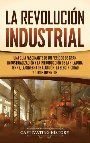 La Revoluciãâ³n Industrial: Una Guãâa Fascinante De Un Perãâodo De Gran Industrializaciãâ³n..., De History, Captivating. Editorial Captivating History, Tapa Dura En Español