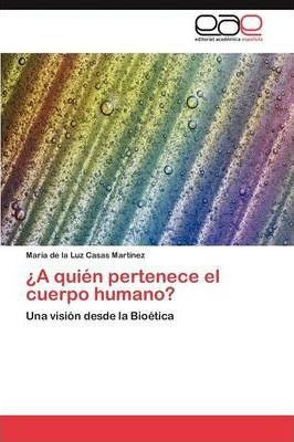 A Quien Pertenece El Cuerpo Humano? - Maria De La Luz Cas...