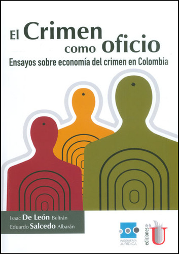 El crimen como oficio, ensayos sobre economía del crimen en Colombia, de ISAAC DE LEON BELTRAN. Editorial Ediciones de la U, tapa blanda en español, 2014