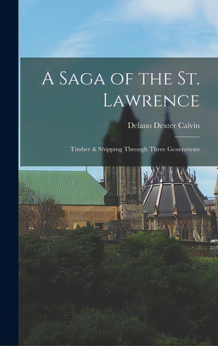 A Saga Of The St. Lawrence: Timber & Shipping Through Three Generations, De Calvin, Delano Dexter 1881-1948. Editorial Hassell Street Pr, Tapa Dura En Inglés