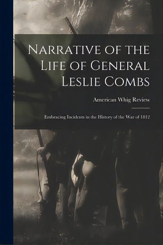 Narrative Of The Life Of General Leslie Combs: Embracing Incidents In The History Of The War Of 1812, De American Whig Review. Editorial Legare Street Pr, Tapa Blanda En Inglés