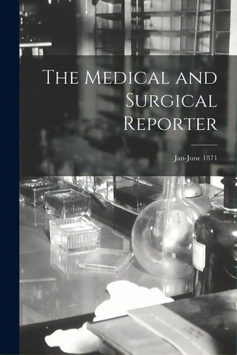 The Medical And Surgical Reporter; Jan-june 1871, De Anonymous. Editorial Legare Street Pr, Tapa Blanda En Inglés