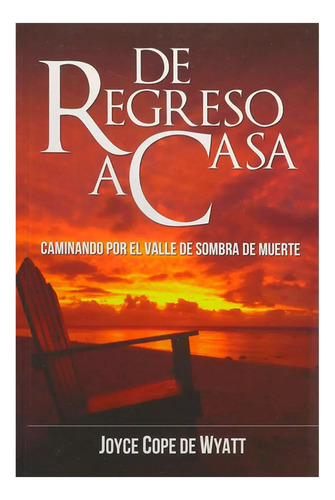 De Regreso A Casa: Caminando Por El Valle De Sombra De Muerte, De Joyce Cope De Wyatt. Editorial Mundo Hispano, Tapa Blanda, Edición 1era En Español, 2012