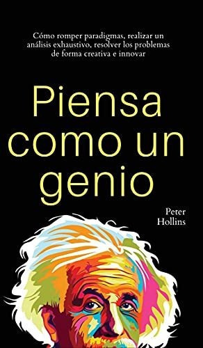 Piensa Como Un Genio : Como Romper Paradigmas, Realizar Un Analisis Exhaustivo, Resolver Los Problemas De Forma Creativa E Innovar, De Peter Hollins. Editorial Pkcs Media, Inc., Tapa Dura En Español