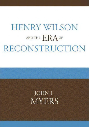 Henry Wilson And The Era Of Reconstruction, De John L. Myers. Editorial University Press Of America, Tapa Blanda En Inglés