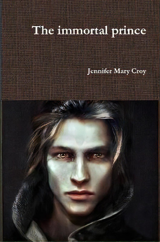 The Immortal Prince, De Jennifer Mary Croy. Editorial Lulu Com, Tapa Blanda En Inglés