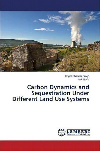 Carbon Dynamics And Sequestration Under Different Land Use Systems, De Singh Gopal Shankar. Editorial Lap Lambert Academic Publishing, Tapa Blanda En Inglés