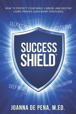 Success Shield : How To Protect Your Mind, Career And Des...